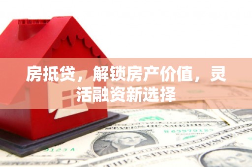 昭苏房抵贷，解锁房产价值，灵活融资新选择