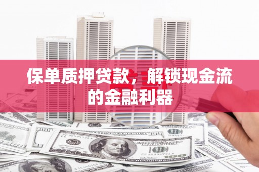 昭苏保单质押贷款，解锁现金流的金融利器