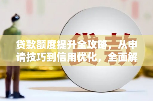 昭苏贷款额度提升全攻略，从申请技巧到信用优化，全面解析