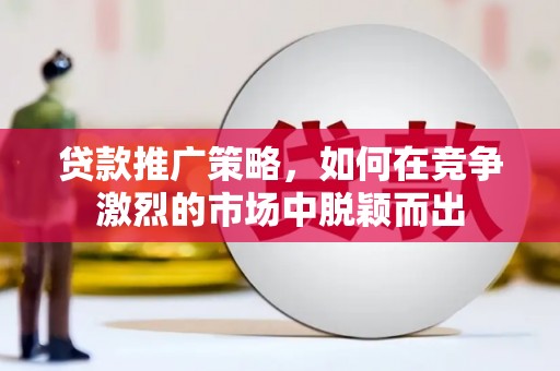 昭苏贷款推广策略，如何在竞争激烈的市场中脱颖而出