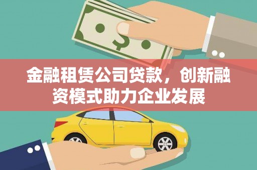 昭苏金融租赁公司贷款，创新融资模式助力企业发展