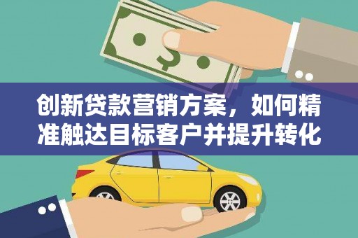 昭苏创新贷款营销方案，如何精准触达目标客户并提升转化率