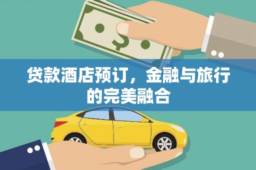 昭苏贷款酒店预订，金融与旅行的完美融合
