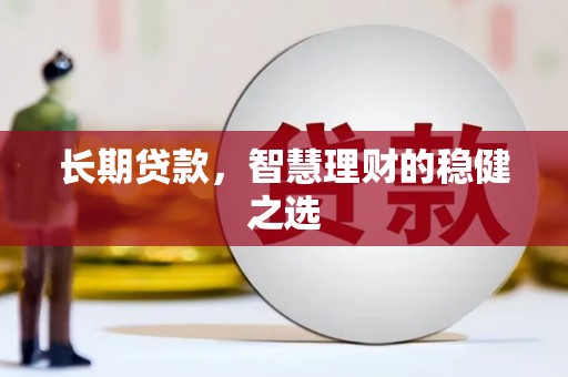 昭苏长期贷款，智慧理财的稳健之选