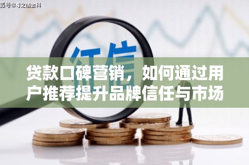 昭苏贷款口碑营销，如何通过用户推荐提升品牌信任与市场份额
