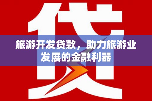 昭苏旅游开发贷款，助力旅游业发展的金融利器