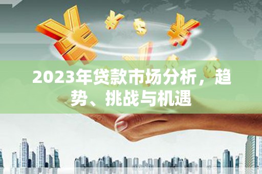 昭苏2023年贷款市场分析，趋势、挑战与机遇
