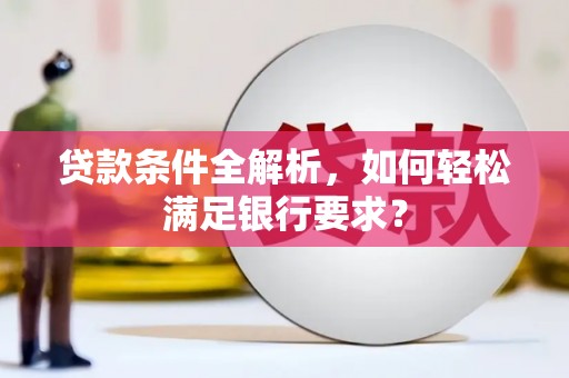 昭苏贷款条件全解析，如何轻松满足银行要求？
