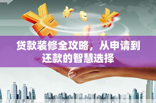 昭苏贷款装修全攻略，从申请到还款的智慧选择