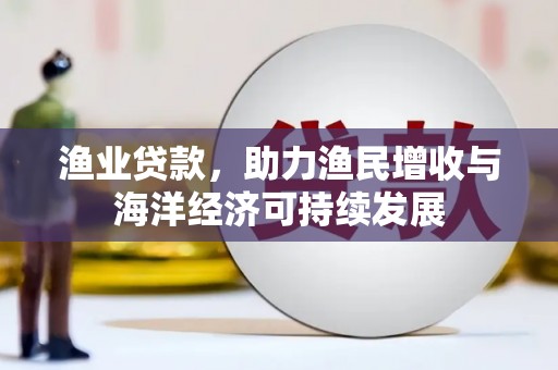 昭苏渔业贷款，助力渔民增收与海洋经济可持续发展