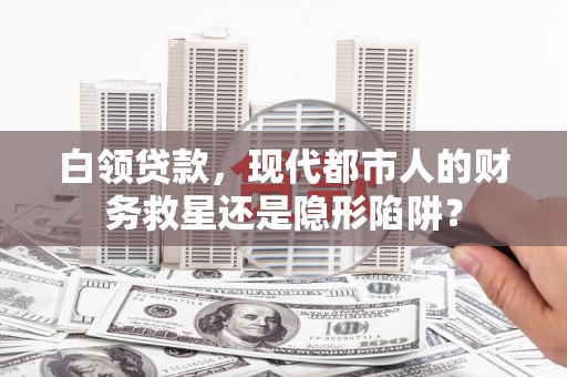 昭苏白领贷款，现代都市人的财务救星还是隐形陷阱？