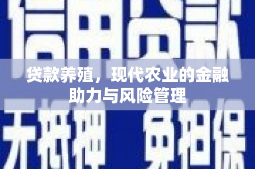 昭苏贷款养殖，现代农业的金融助力与风险管理