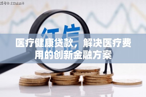 昭苏医疗健康贷款，解决医疗费用的创新金融方案