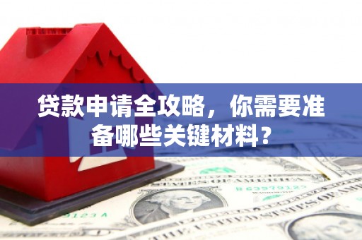 昭苏贷款申请全攻略，你需要准备哪些关键材料？