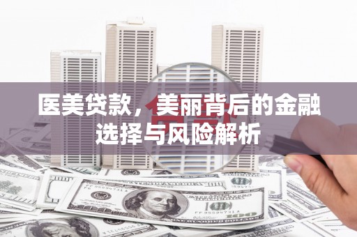 昭苏医美贷款，美丽背后的金融选择与风险解析