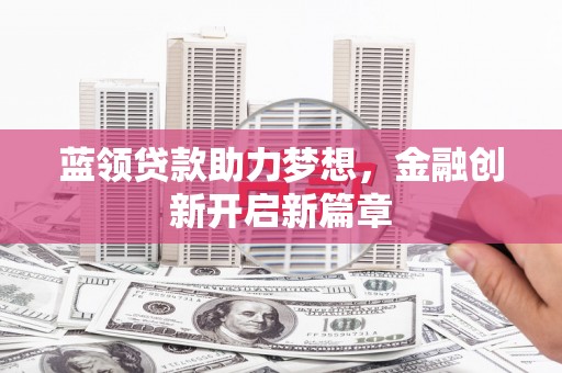 昭苏蓝领贷款助力梦想，金融创新开启新篇章