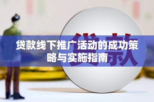 昭苏贷款线下推广活动的成功策略与实施指南
