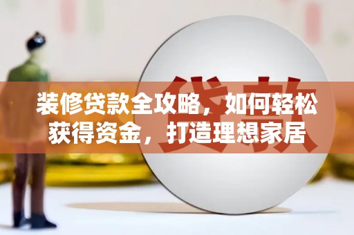 昭苏装修贷款全攻略，如何轻松获得资金，打造理想家居