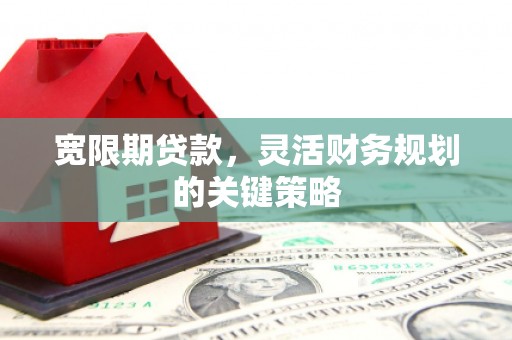 昭苏宽限期贷款，灵活财务规划的关键策略