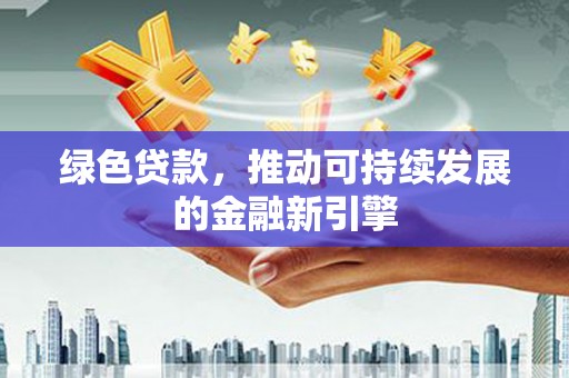 昭苏绿色贷款，推动可持续发展的金融新引擎