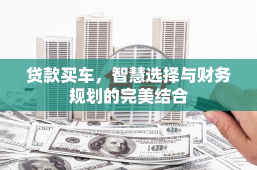 昭苏贷款买车，智慧选择与财务规划的完美结合