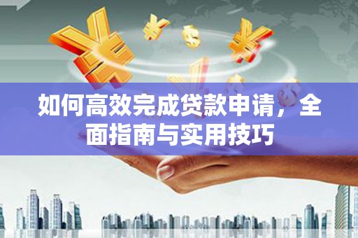 昭苏如何高效完成贷款申请，全面指南与实用技巧