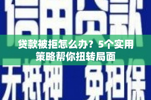 昭苏贷款被拒怎么办？5个实用策略帮你扭转局面