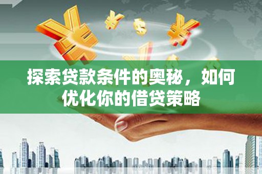 昭苏探索贷款条件的奥秘，如何优化你的借贷策略