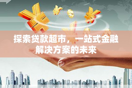 昭苏探索贷款超市，一站式金融解决方案的未来