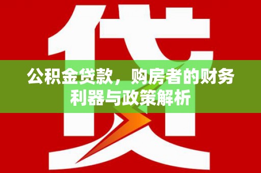 昭苏公积金贷款，购房者的财务利器与政策解析