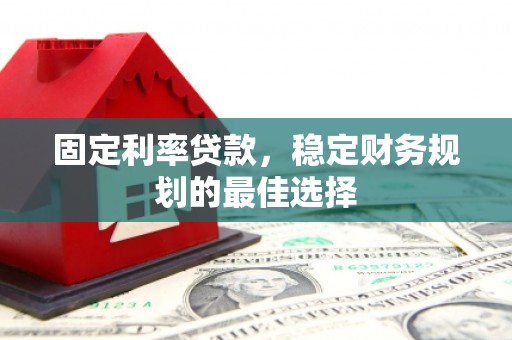 昭苏固定利率贷款，稳定财务规划的最佳选择