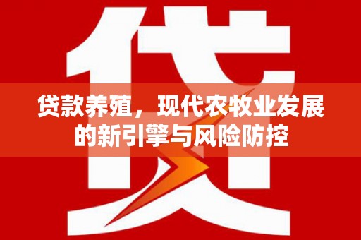 昭苏贷款养殖，现代农牧业发展的新引擎与风险防控