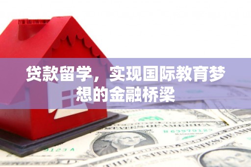 昭苏贷款留学，实现国际教育梦想的金融桥梁