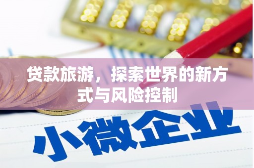 昭苏贷款旅游，探索世界的新方式与风险控制