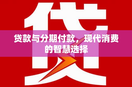 昭苏贷款与分期付款，现代消费的智慧选择