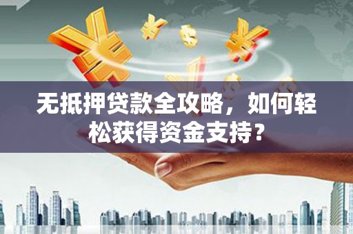 昭苏无抵押贷款全攻略，如何轻松获得资金支持？