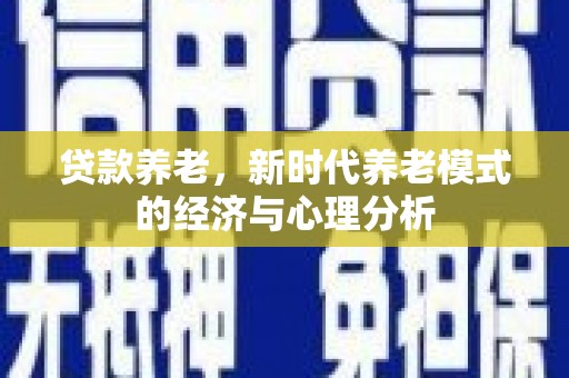昭苏贷款养老，新时代养老模式的经济与心理分析