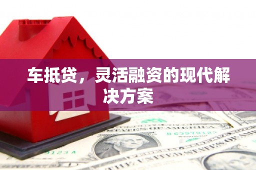 昭苏车抵贷，灵活融资的现代解决方案