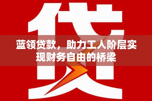 昭苏蓝领贷款，助力工人阶层实现财务自由的桥梁