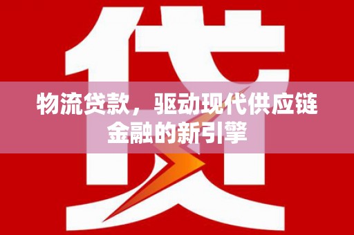 昭苏物流贷款，驱动现代供应链金融的新引擎