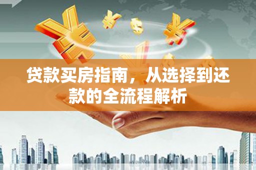 昭苏贷款买房指南，从选择到还款的全流程解析