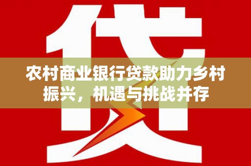 昭苏农村商业银行贷款助力乡村振兴，机遇与挑战并存