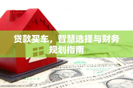 昭苏贷款买车，智慧选择与财务规划指南