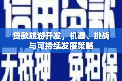 昭苏贷款旅游开发，机遇、挑战与可持续发展策略