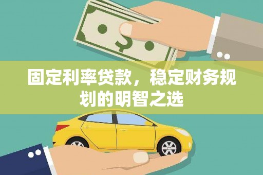 昭苏固定利率贷款，稳定财务规划的明智之选