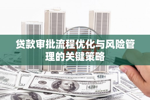 昭苏贷款审批流程优化与风险管理的关键策略