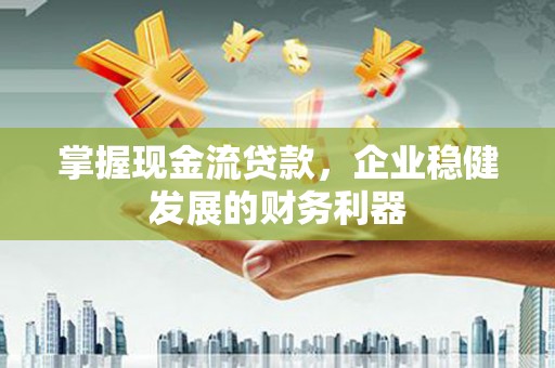 昭苏掌握现金流贷款，企业稳健发展的财务利器
