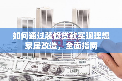 昭苏如何通过装修贷款实现理想家居改造，全面指南