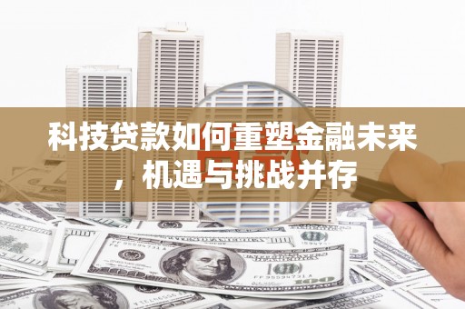 昭苏科技贷款如何重塑金融未来，机遇与挑战并存