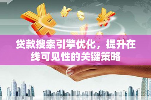 昭苏贷款搜索引擎优化，提升在线可见性的关键策略
